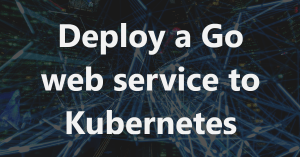 deploy-a-go-web-service-to-kubernetes