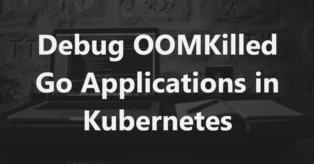 Debug OOMKilled Go applications in Kubernetes