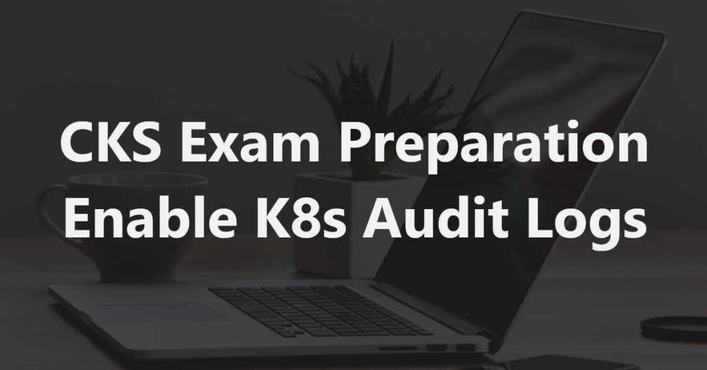 cks exam enable kubernetes audit logs
